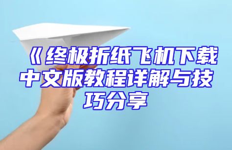 《终极折纸飞机下载中文版教程详解与技巧分享