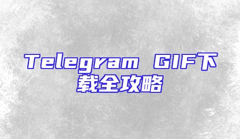 Telegram GIF下载全攻略