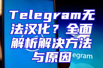 Telegram无法汉化？全面解析解决方法与原因