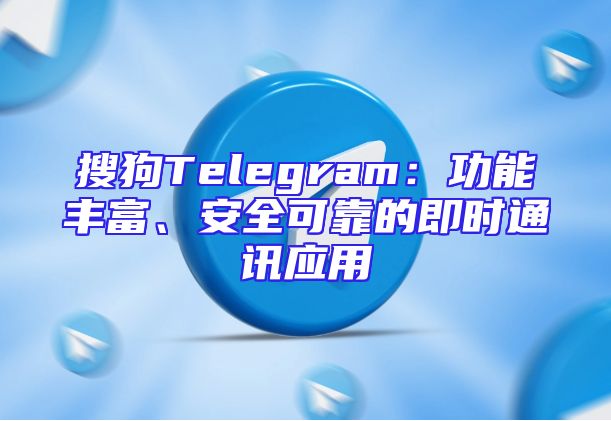 搜狗Telegram：功能丰富、安全可靠的即时通讯应用