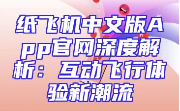 纸飞机中文版App官网深度解析：互动飞行体验新潮流