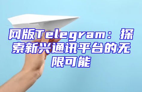 网版Telegram：探索新兴通讯平台的无限可能