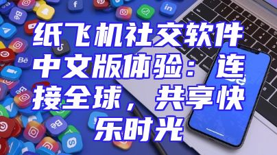 纸飞机社交软件中文版体验：连接全球，共享快乐时光