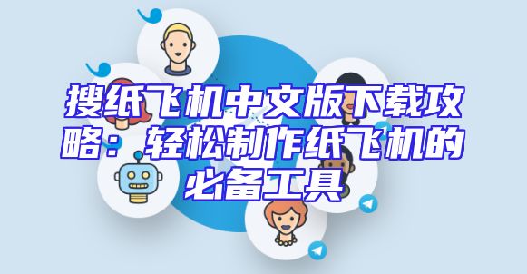 搜纸飞机中文版下载攻略：轻松制作纸飞机的必备工具
