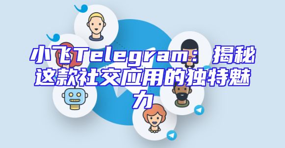 小飞Telegram：揭秘这款社交应用的独特魅力