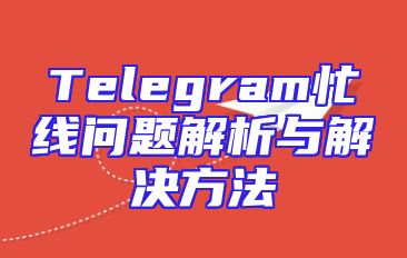 Telegram忙线问题解析与解决方法
