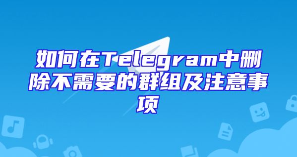 如何在Telegram中删除不需要的群组及注意事项