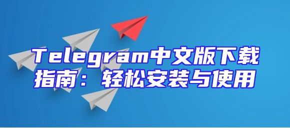 Telegram中文版下载指南：轻松安装与使用