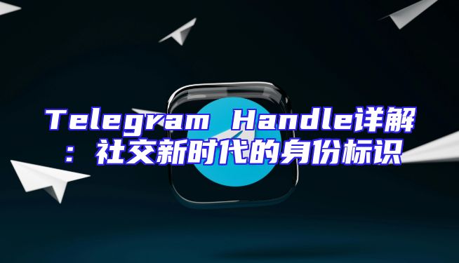 Telegram Handle详解：社交新时代的身份标识