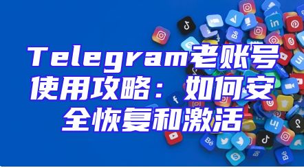 Telegram老账号使用攻略：如何安全恢复和激活