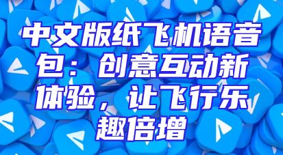 中文版纸飞机语音包：创意互动新体验，让飞行乐趣倍增