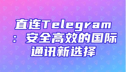 直连Telegram：安全高效的国际通讯新选择