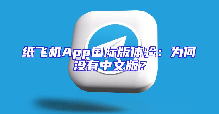纸飞机App国际版体验：为何没有中文版？