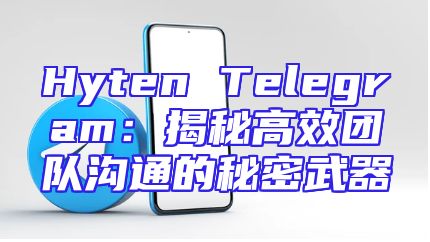 Hyten Telegram：揭秘高效团队沟通的秘密武器