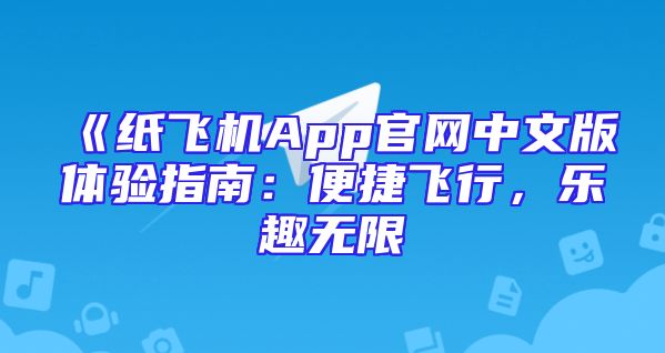 《纸飞机App官网中文版体验指南：便捷飞行，乐趣无限