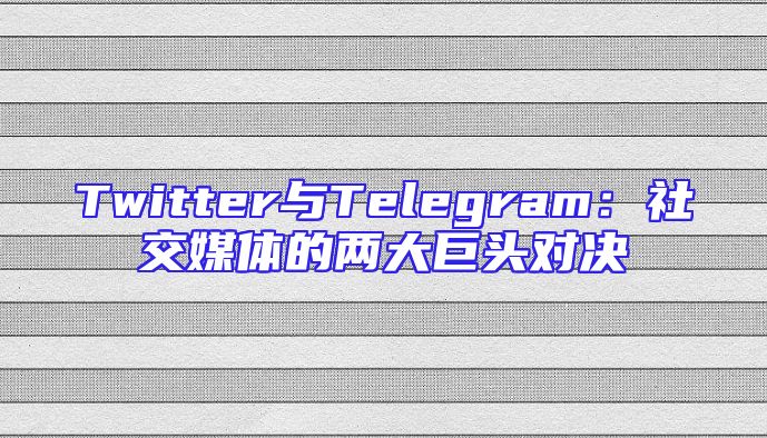 Twitter与Telegram：社交媒体的两大巨头对决