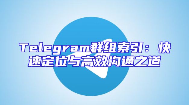 Telegram群组索引：快速定位与高效沟通之道