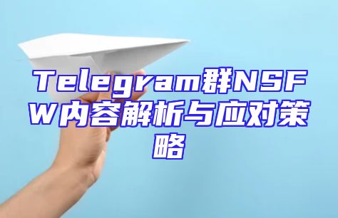Telegram群NSFW内容解析与应对策略