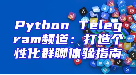 Python Telegram频道：打造个性化群聊体验指南