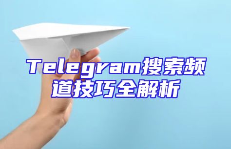 Telegram搜索频道技巧全解析