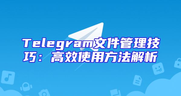 Telegram文件管理技巧：高效使用方法解析