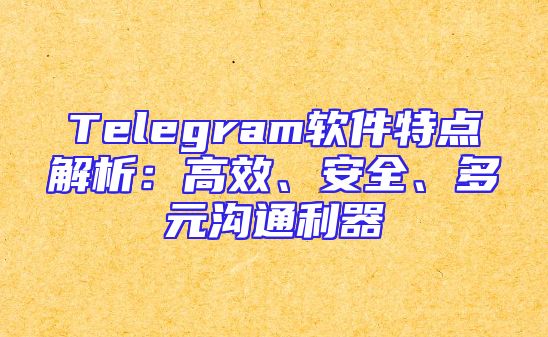 Telegram软件特点解析：高效、安全、多元沟通利器