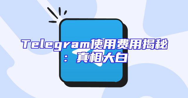 Telegram使用费用揭秘：真相大白