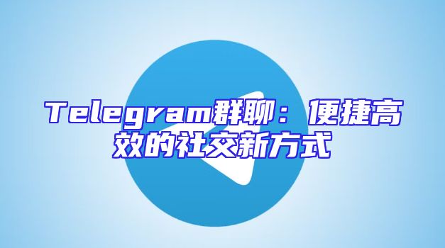 Telegram群聊：便捷高效的社交新方式