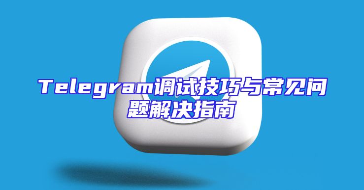 Telegram调试技巧与常见问题解决指南