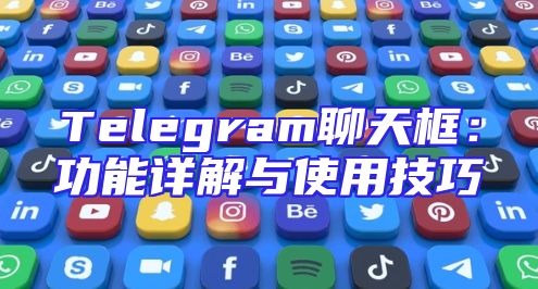 Telegram聊天框：功能详解与使用技巧