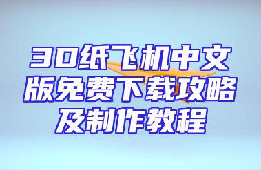 3D纸飞机中文版免费下载攻略及制作教程
