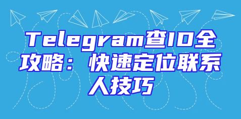 Telegram查ID全攻略：快速定位联系人技巧