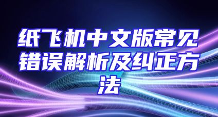 纸飞机中文版常见错误解析及纠正方法