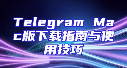 Telegram Mac版下载指南与使用技巧