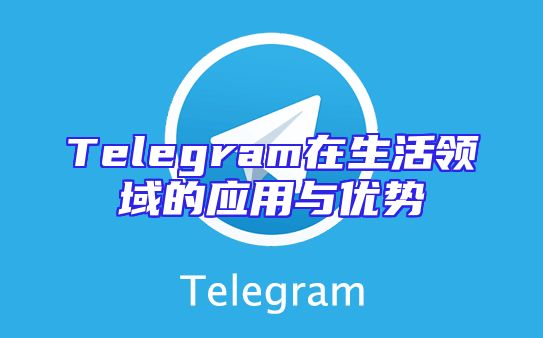 Telegram在生活领域的应用与优势