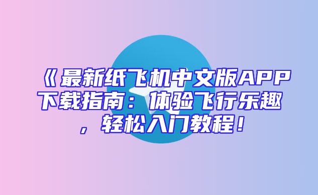 《最新纸飞机中文版APP下载指南：体验飞行乐趣，轻松入门教程！
