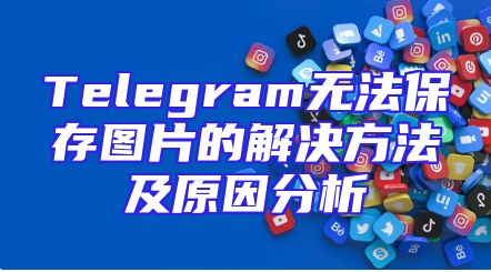 Telegram无法保存图片的解决方法及原因分析