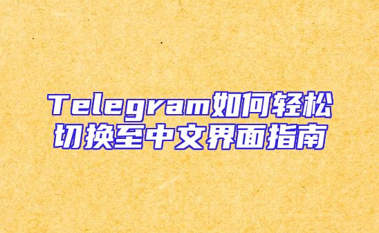 Telegram如何轻松切换至中文界面指南