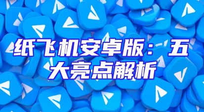 纸飞机安卓版：五大亮点解析