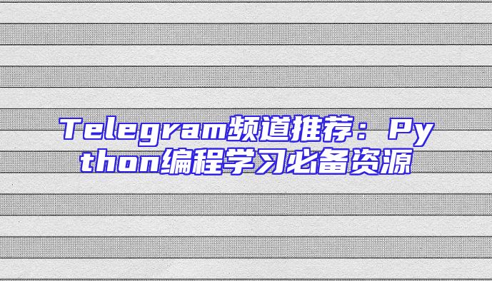 Telegram频道推荐：Python编程学习必备资源