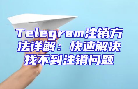 Telegram注销方法详解：快速解决找不到注销问题