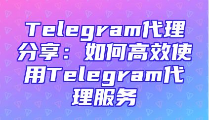 Telegram代理分享：如何高效使用Telegram代理服务