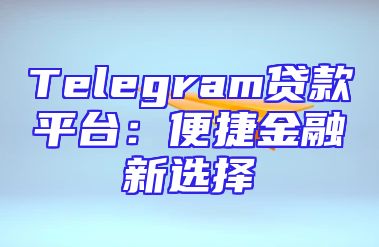 Telegram贷款平台：便捷金融新选择