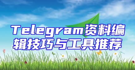 Telegram资料编辑技巧与工具推荐
