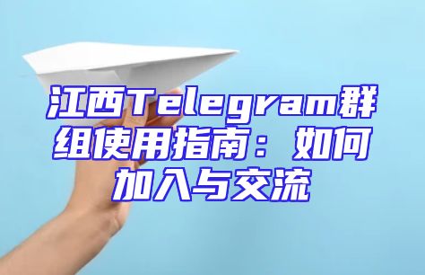 江西Telegram群组使用指南：如何加入与交流