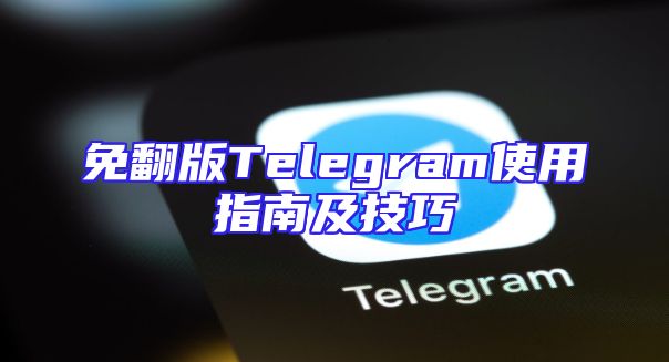 免翻版Telegram使用指南及技巧