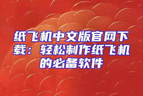 纸飞机中文版官网下载：轻松制作纸飞机的必备软件