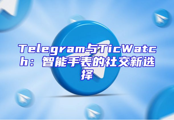 Telegram与TicWatch：智能手表的社交新选择