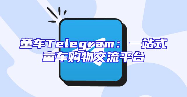童车Telegram：一站式童车购物交流平台