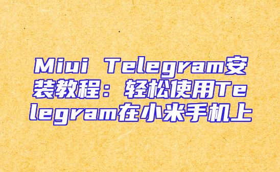 Miui Telegram安装教程：轻松使用Telegram在小米手机上